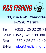 33, rue G.-D. Charlotte            L-7520 Mersch Tél.:    +352 / 26 32 20 71 GSM: +352 / 621 188 380 Fax:    +352 / 26 87 47 42 E-Mail: robert@rsfishing.lu